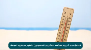 انطلاق دورة تدريبية معتمدة للمتدربين السعوديين بتنظيم من هيئة الأرصاد